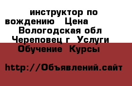 инструктор по вождению › Цена ­ 1 000 - Вологодская обл., Череповец г. Услуги » Обучение. Курсы   